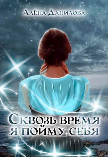 Обложка книги &laquo;Сквозь время я пойму себя&raquo;, автор Алёна Данилова