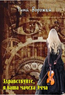 Обложка книги &laquo;Здравствуйте, я ваша мачеха Эмма&raquo;, автор Тина Ворожея