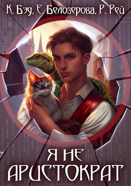 Обложка книги &laquo;Я не аристократ&raquo;, автор Кристиан Бэд, Екатерина Белозерова, Риона Рей