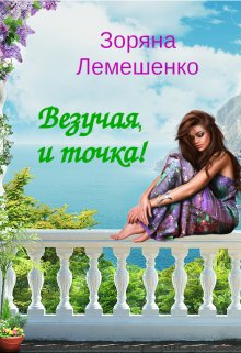 Обложка книги &laquo;Везучая, и точка!&raquo;, автор Зоряна Лемешенко