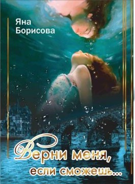 Обложка книги &laquo;Верни меня, если сможешь...&raquo;, автор Яна Борисова