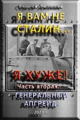 Обложка книги &laquo;Я вам не Сталин&hellip; Я хуже! Часть вторая: Генеральный апгрейд&raquo;, автор Сергей Зеленин