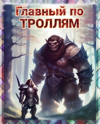 Обложка книги &laquo;Главный по ТРОЛЛЯМ!&raquo;, автор Алексей Ясн