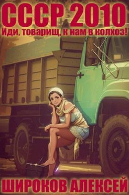 Обложка книги &laquo;СССР 2010 Иди, товарищ, к нам в колхоз!&raquo;, автор Алексей Широков