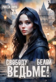 Обложка книги &laquo;Свободу белой ведьме!&raquo;, автор Рокси Торн