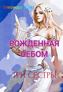 Обложка книги &laquo;Рожденная Небом. Три сестры&raquo;, автор Элеонора Лайт