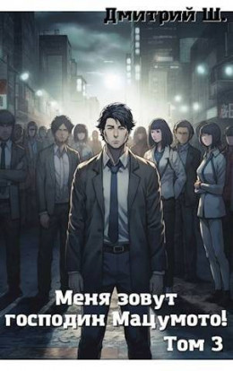 Обложка книги &laquo;Меня зовут господин Мацумото! Том 3&raquo;, автор Дмитрий Ш.