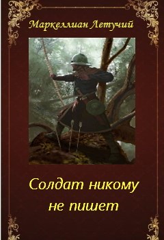 Обложка книги &laquo;Солдат никому не пишет&raquo;, автор Маркеллиан Летучий