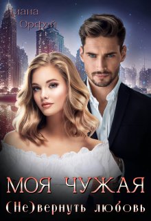 Обложка книги &laquo;Моя чужая. (Не)вернуть любовь&raquo;, автор Диана Орфей