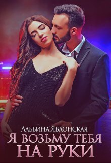Обложка книги &laquo;Я возьму тебя на руки&raquo;, автор Альбина Яблонская
