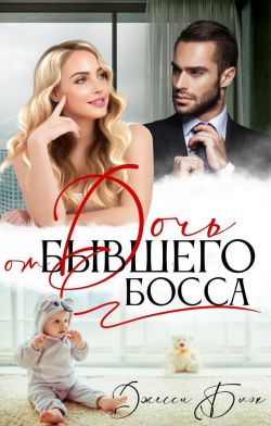 Обложка книги &laquo;Дочь от бывшего босса читать онлайн бесплатно полностью&raquo;, автор Джесси Блэк