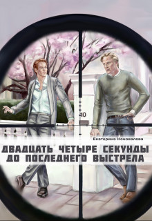 Обложка книги &laquo;Двадцать четыре секунды до последнего выстрела&raquo;, автор Екатерина Коновалова
