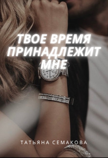 Обложка книги &laquo;Твоё время принадлежит мне&raquo;, автор Татьяна Семакова