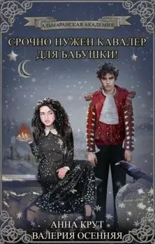 Обложка книги &laquo;Срочно нужен кавалер для бабушки! Бонус-рассказ к &laquo;Альмаранской академии&raquo;&raquo;, автор Валерия Осенняя, Анна Крут