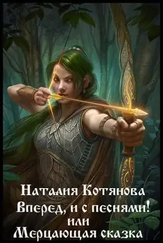 Обложка книги &laquo;Вперёд, и с песнями! или Мерцающая сказка&raquo;, автор Наталья Котянова