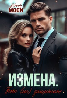 Обложка книги &laquo;Измена. Босс (не) защитит&raquo;, автор Bloody Moon