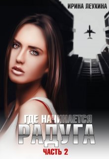 Обложка книги &laquo;Где начинается радуга? Часть 2&raquo;, автор Ирина Леухина