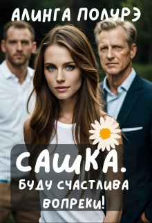 Обложка книги &laquo;Сашка. Буду счастлива вопреки!&raquo;, автор Алинга Полурэ