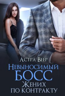 Обложка книги &laquo;Невыносимый босс. Жених по контракту&raquo;, автор Астра Веер