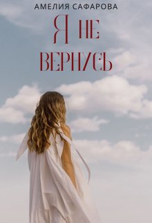 Обложка книги &laquo;Я не вернусь&raquo;, автор Амелия Сафарова