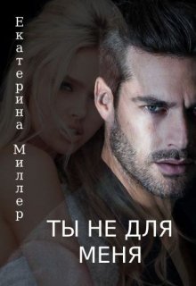 Обложка книги &laquo;Ты не для меня&raquo;, автор Екатерина Миллер
