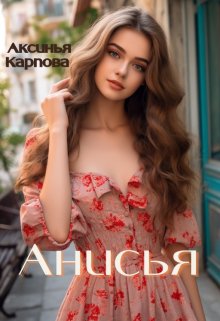Обложка книги &laquo;Анисья&raquo;, автор Аксинья Карпова