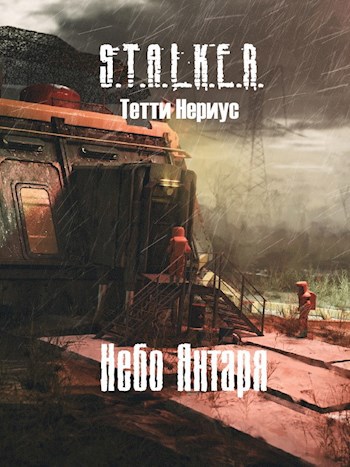 Обложка книги &laquo;S.T.A.L.K.E.R. Небо Янтаря&raquo;, автор Тетти Нериус