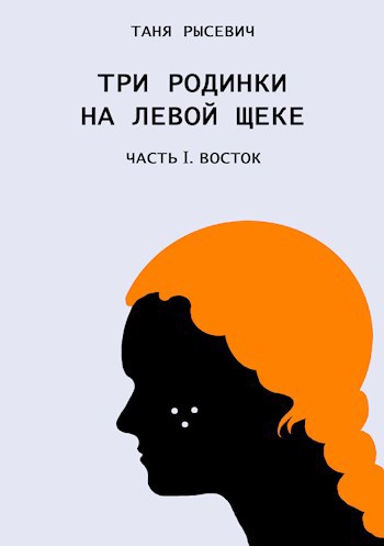 Обложка книги &laquo;Три родинки на левой щеке. Восток&raquo;, автор Таня Рысевич