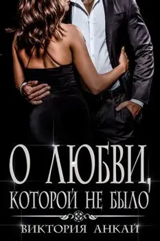 Обложка книги &laquo;О любви, которой не было&raquo;, автор Виктория Анкай