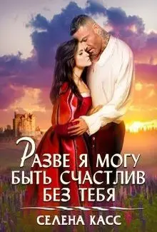 Обложка книги &laquo;Разве я могу быть счастлив без тебя&raquo;, автор Селена Касс