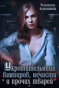 Обложка книги &laquo;Укротительница вампиров, нечисти и прочих тварей&raquo;, автор Валентина Колесникова