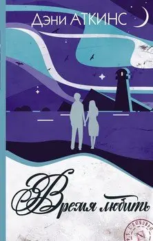 Обложка книги &laquo;Время любить&raquo;, автор Дэни Аткинс