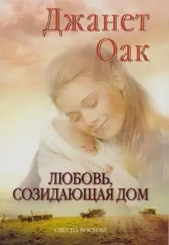 Обложка книги &laquo;Любовь, созидающая дом&raquo;, автор Джанет Оак