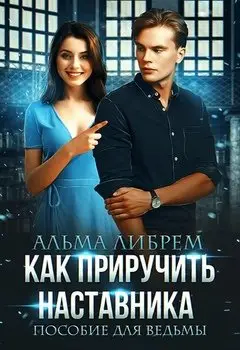 Обложка книги &laquo;Как приручить наставника. Пособие для ведьмы&raquo;, автор Альма Либрем