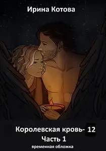Обложка книги &laquo;Королевская кровь 12. Часть 1&raquo;, автор Ирина Котова