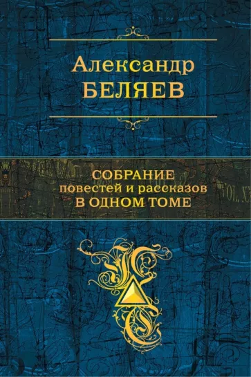 Обложка книги &laquo;Собрание повестей и рассказов в одном томе&raquo;, автор Александр Беляев