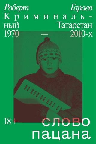 Обложка книги &laquo;Слово пацана. Криминальный Татарстан 1970&ndash;2010-х&raquo;, автор Роберт Гараев