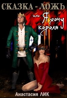 Обложка книги &laquo;Сказка - ложь или Я хочу короля&raquo;, автор Анастасия Лик