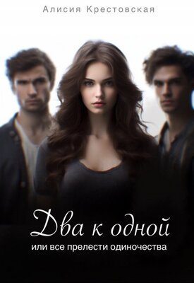 Обложка книги &laquo;Два к одной, или все прелести одиночества&raquo;, автор Алисия Крестовская