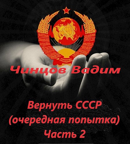 Обложка книги &laquo;Вернуть СССР (очередная попытка). Часть 2&raquo;, автор Вадим Чинцов