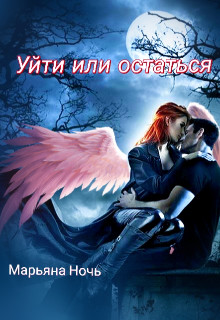 Обложка книги &laquo;Уйти или остаться&raquo;, автор Марьяна Ночь