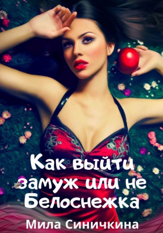 Обложка книги &laquo;Как выйти замуж, или Не Белоснежка&raquo;, автор Мила Синичкина